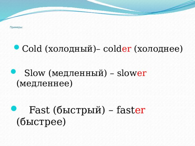   Примеры: Cold (холодный)– cold er (холоднее)  Slow (медленный) – slow er (медленнее)  Fast (быстрый) – fast er (быстрее)  