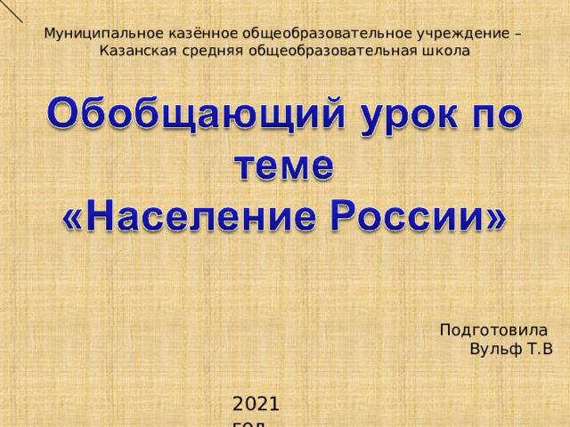 Муниципальное казённое общеобразовательное учреждение – Казанская средняя общеобразовательная школа Подготовила Вульф Т.В 2021 год 