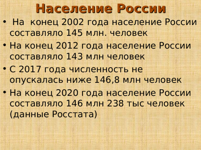 Население России  На конец 2002 года население России составляло 145 млн. человек На конец 2012 года население России составляло 143 млн человек С 2017 года численность не опускалась ниже 146,8 млн человек На конец 2020 года население России составляло 146 млн 238 тыс человек (данные Росстата) 