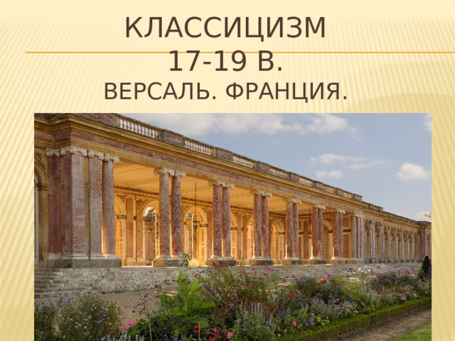 Классицизм  17-19 в.  версаль. Франция.   