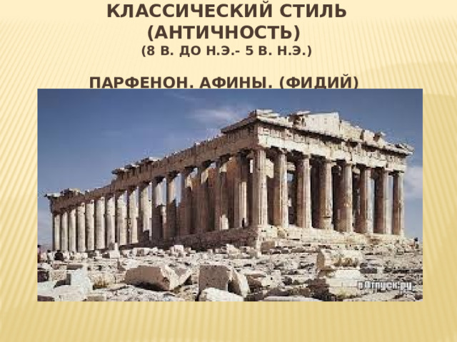 Вставка рисунка Классический стиль (античность)  (8 в. До н.э.- 5 в. Н.э.)   Парфенон. афины. (фидий)   