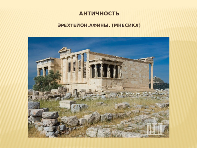 Античность   эрехтейон.афины. (мнесикл)   Вставка рисунка Эрехтейон.Афины 