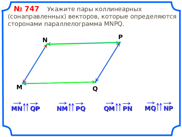  № 74 7   Укажите пары коллинеарных (сонаправленных) векторов, которые определяются сторонами параллелограмма MNPQ . P N M Q «Геометрия 7-9» Л.С. Атанасян и др. MQ NP QM PN PQ QP MN NM 14 