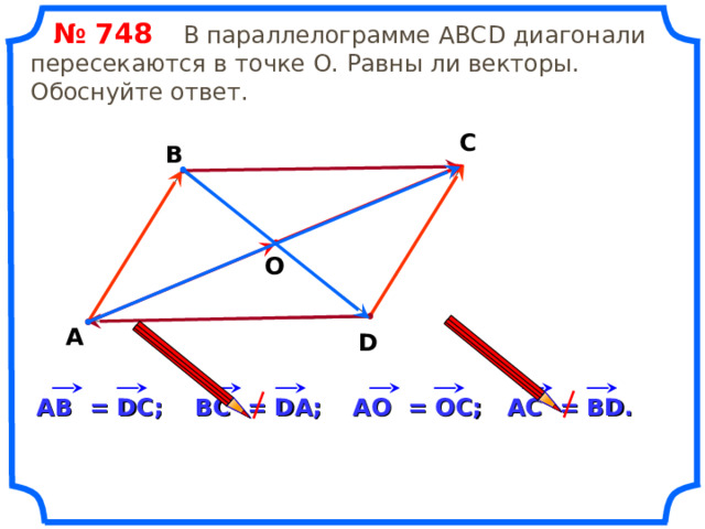  № 74 8   В параллелограмме АВС D диагонали пересекаются в точке О. Равны ли векторы. Обоснуйте ответ. С В О А D «Геометрия 7-9» Л.С. Атанасян и др. A С = В D . A О = О C ; ВС = D А; A В = DC ; 18 