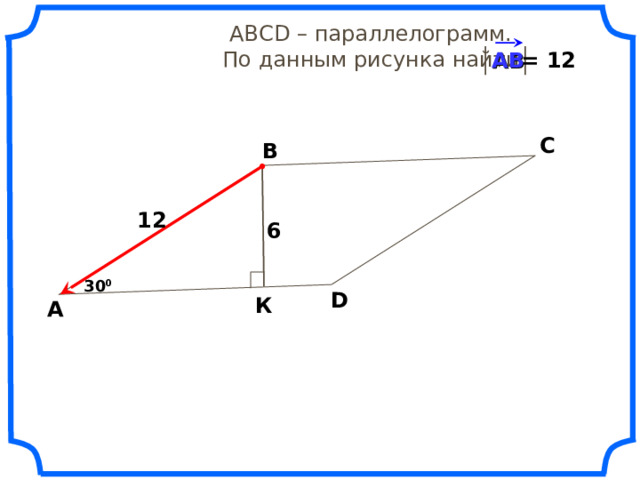   АВС D – параллелограмм.  По данным рисунка найти = 12 АВ С В 12 6 30 0 D К А 20 