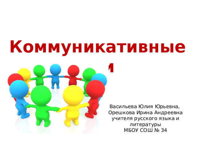 Коммуникативные бои Васильева Юлия Юрьевна, Орешкова Ирина Андреевна учителя русского языка и литературы МБОУ СОШ № 34 