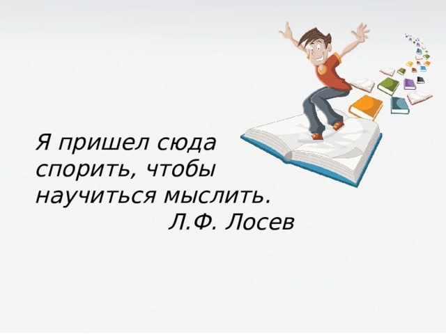 Я пришел сюда спорить, чтобы научиться мыслить. Л.Ф. Лосев 