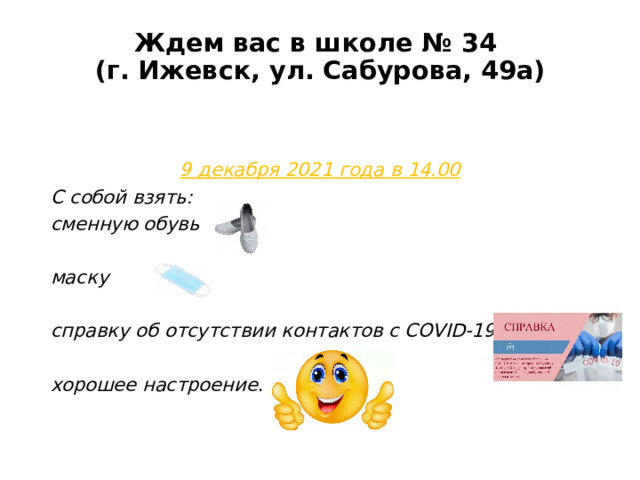 Ждем вас в школе № 34  (г. Ижевск, ул. Сабурова, 49а)   9 декабря 2021 года в 14.00 С собой взять: сменную обувь  маску  справку об отсутствии контактов с COVID-19  хорошее настроение . 