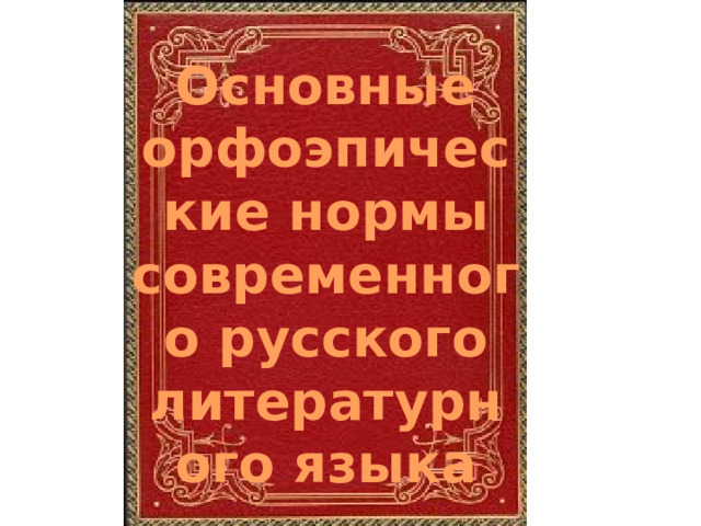 Основные орфоэпические нормы современного русского литературного языка 