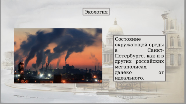 Экология Состояние окружающей среды в Санкт-Петербурге, как и в других российских мегаполисах, далеко от идеального. 