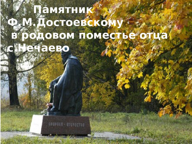  Памятник Ф.М.Достоевскому  в родовом поместье отца с.Нечаево 