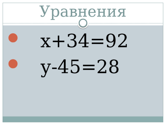 Уравнения  х+34=92    у-45=28 