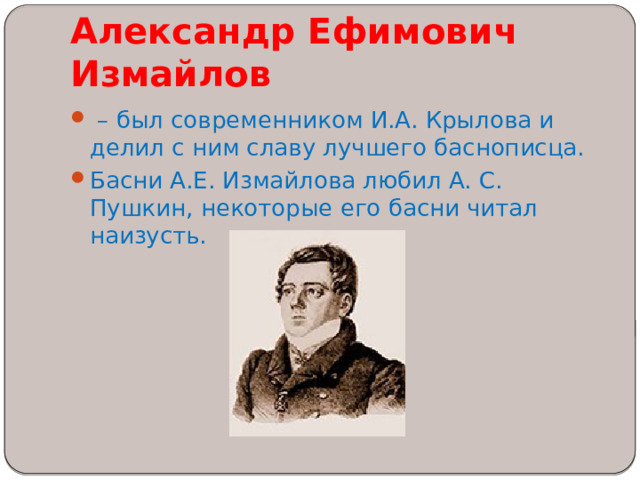 Александр Ефимович Измайлов   – был современником И.А. Крылова и делил с ним славу лучшего баснописца. Басни А.Е. Измайлова любил А. С. Пушкин, некоторые его басни читал наизусть.   