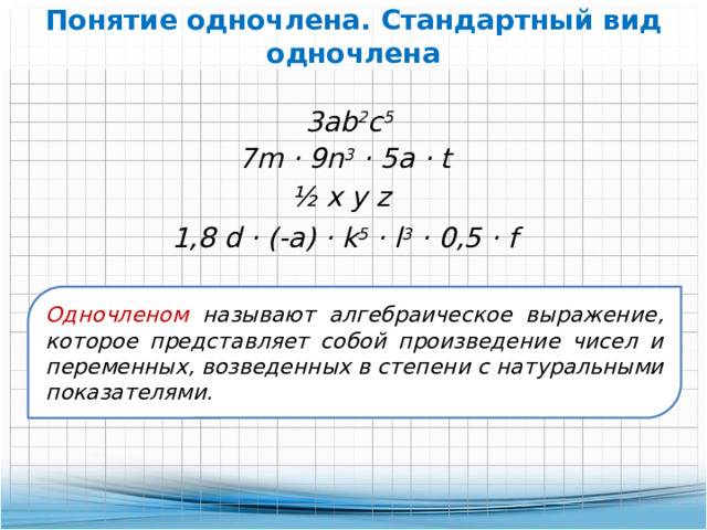 Понятие одночлена. Стандартный вид одночлена 3ab 2 c 5  7m · 9n 3 · 5a · t ½ х y z 1,8 d · (-a) · k 5 · l 3 · 0,5 · f Одночленом называют алгебраическое выражение, которое представляет собой произведение чисел и переменных, возведенных в степени с натуральными показателями.  