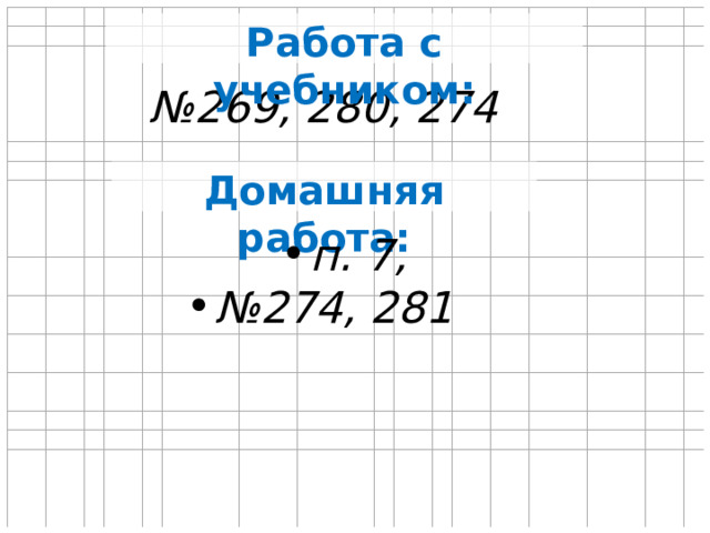 Работа с учебником: № 269, 280, 274 Домашняя работа: п. 7, № 274, 281 