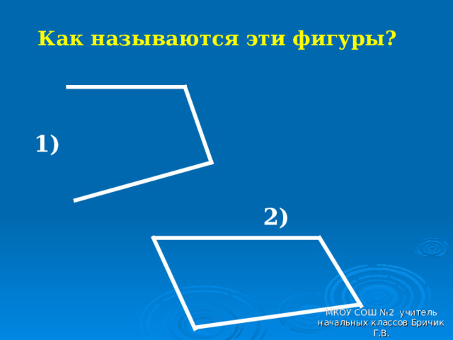 Как называются эти фигуры? 1) 2) МКОУ СОШ №2 учитель начальных классов Бричик Г.В. 