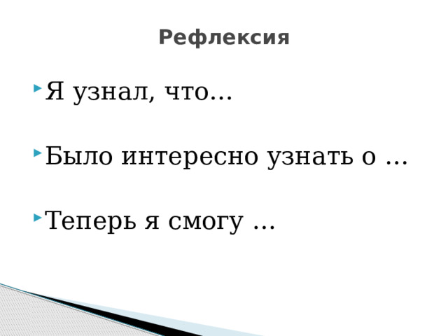 Рефлексия   Я узнал, что… Было интересно узнать о … Теперь я смогу … 