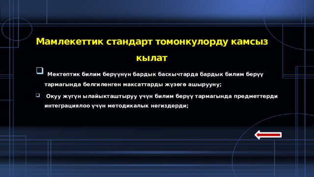 Мамлекеттик стандарт томонкулорду камсыз кылат  Мектептик билим берүүнүн бардык баскычтарда бардык билим берүү тармагында белгиленген максаттарды жүзөгө ашырууну;  Окуу жүгүн ылайыкташтыруу үчүн билим берүү тармагында предметтерди интеграциялоо үчүн методикалык негиздерди;  