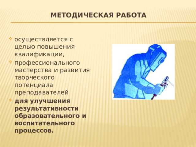 Методическая работа   осуществляется с целью повышения квалификации, профессионального мастерства и развития творческого потенциала преподавателей для улучшения результативности образовательного и воспитательного процессов. 