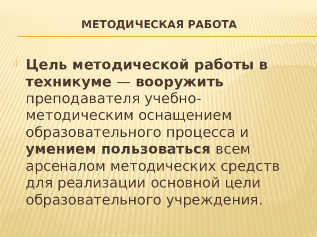 Методическая работа   Цель методической работы в техникуме — вооружить преподавателя учебно-методическим оснащением образовательного процесса и умением пользоваться всем арсеналом методических средств для реализации основной цели образовательного учреждения. 