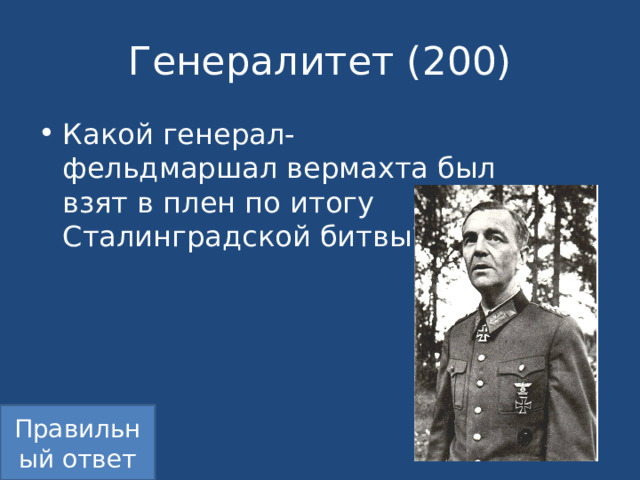 Генералитет (200) Какой генерал-фельдмаршал вермахта был взят в плен по итогу Сталинградской битвы? Правильный ответ 