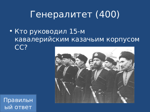 Генералитет (400) Кто руководил 15-м кавалерийским казачьим корпусом СС? Правильный ответ 