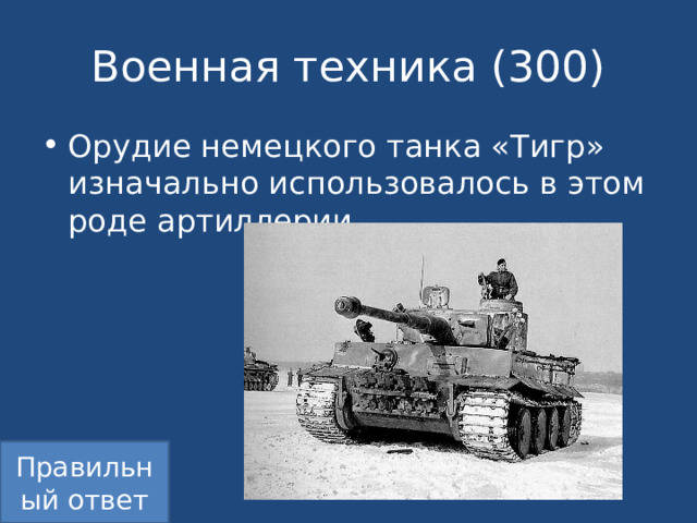 Военная техника (300) Орудие немецкого танка «Тигр» изначально использовалось в этом роде артиллерии. Правильный ответ 