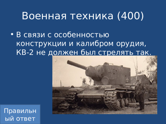 Военная техника (400) В связи с особенностью конструкции и калибром орудия, КВ-2 не должен был стрелять так. Правильный ответ 