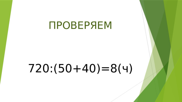 ПРОВЕРЯЕМ 720:(50+40)=8(ч) 