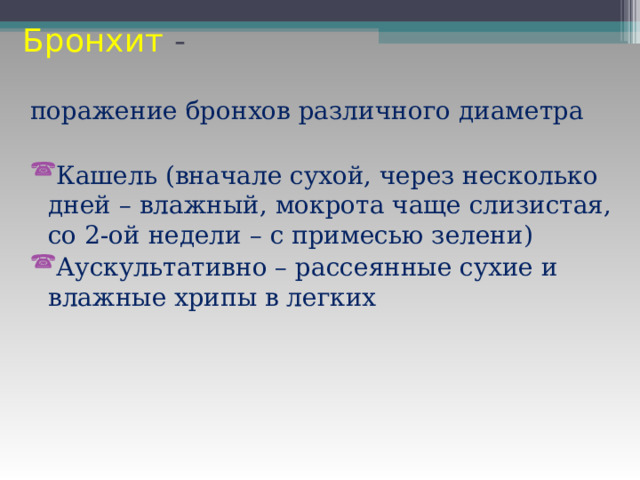 Бронхит - поражение бронхов различного диаметра Кашель (вначале сухой, через несколько дней – влажный, мокрота чаще слизистая, со 2-ой недели – с примесью зелени) Аускультативно – рассеянные сухие и влажные хрипы в легких 