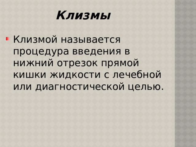 Клизмы Клизмой называется процедура введения в нижний отрезок прямой кишки жидкости с лечебной или диагностической целью. 