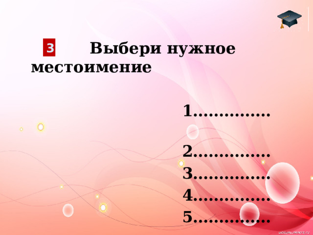  Выбери нужное местоимение   1……………  2……………  3……………  4……………  5…………… 3 