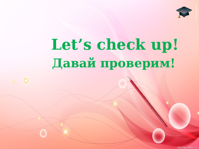  Let’s check up!  Давай проверим! 