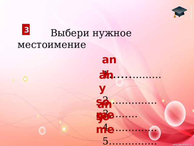 3  Выбери нужное местоимение  1 …… ………  2……………  3………  4……………  5…………… any any  some any some 