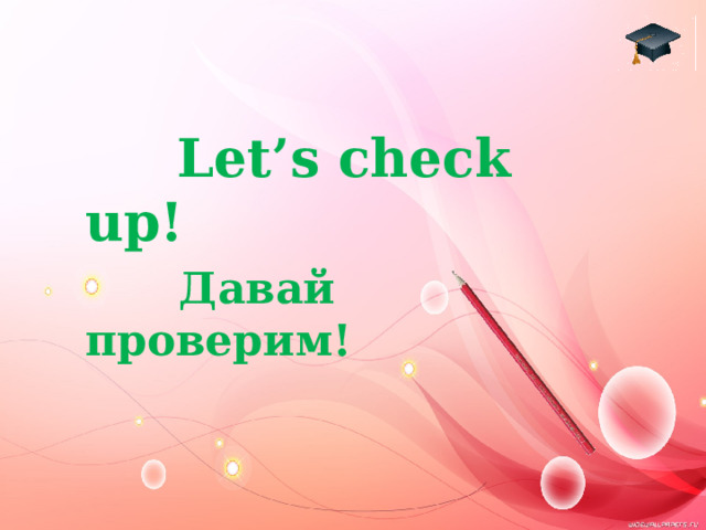  Let’s check up!  Давай проверим! 