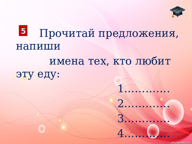 5  Прочитай предложения, напиши  имена тех, кто любит эту еду:  1………….  2………….  3………….  4………….  5…………. 