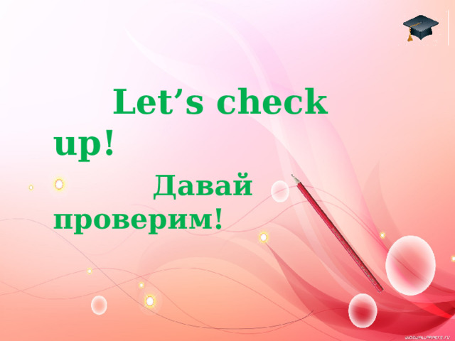  Let’s check up!  Давай проверим! 