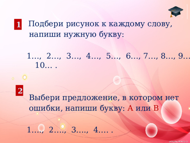  Подбери рисунок к каждому слову,  напиши нужную букву: 1…, 2…, 3…, 4…, 5…, 6…, 7…, 8…, 9…, 10… .  Выбери предложение, в котором нет  ошибки, напиши букву: А или В 1…., 2…., 3…., 4…. . 1 2 