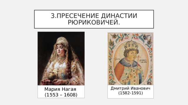 3.ПРЕСЕЧЕНИЕ ДИНАСТИИ РЮРИКОВИЧЕЙ. Дмитрий Иванович (1582-1591) Мария Нагая (1553 – 1608) 
