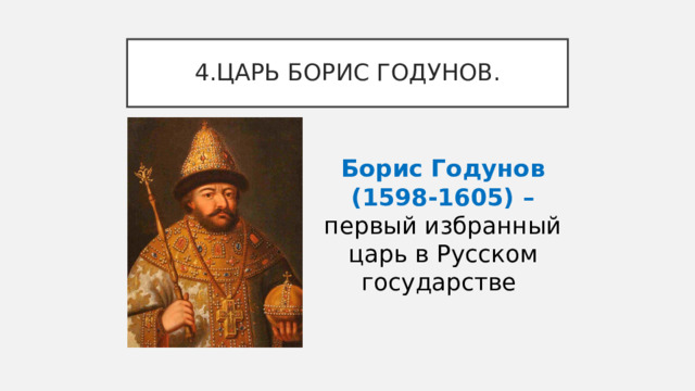 4.ЦАРЬ БОРИС ГОДУНОВ. Борис Годунов (1598-1605) – первый избранный царь в Русском государстве 
