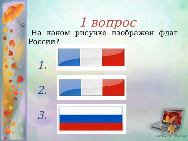 1 вопрос     На каком рисунке изображен флаг России?  1.  2.  3.  