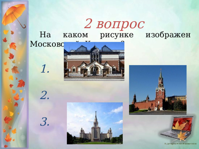 2 вопрос     На каком рисунке изображен Московский Кремль ?  1.  2.  3.  