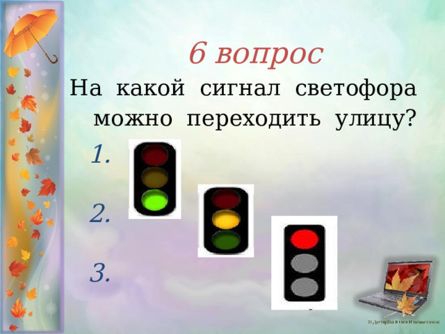 6 вопрос    На какой сигнал светофора можно переходить улицу?  1.  2.  3.  