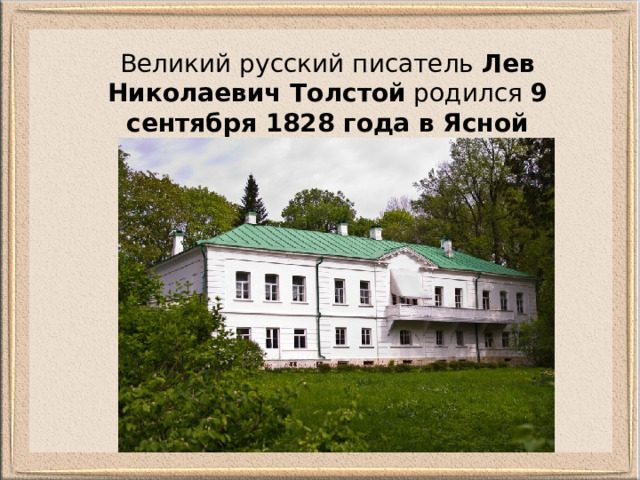 Великий русский писатель  Лев Николаевич Толстой  родился  9 сентября 1828 года в Ясной Поляне .  