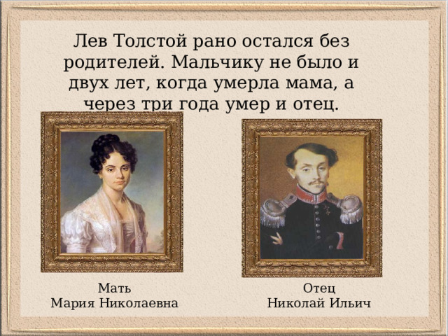 Лев Толстой рано остался без родителей. Мальчику не было и двух лет, когда умерла мама, а через три года умер и отец. Мать Мария Николаевна Отец Николай Ильич 