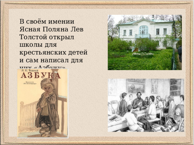 В своём имении Ясная Поляна Лев Толстой открыл школы для крестьянских детей и сам написал для них «Азбуку». 