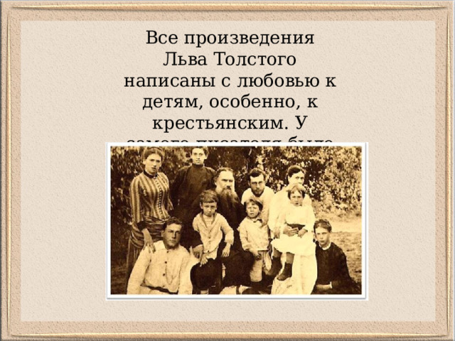Все произведения Льва Толстого написаны с любовью к детям, особенно, к крестьянским. У самого писателя было 13 детей. 