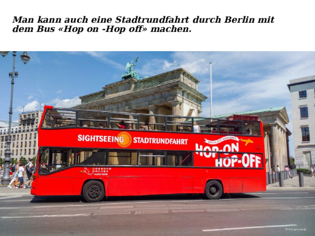 Man kann auch eine Stadtrundfahrt durch Berlin mit dem Bus «Hop on -Hop off» machen.   