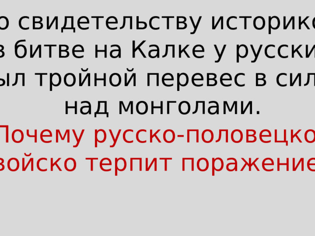 По свидетельству историков, в битве на Калке у русских был тройной перевес в силах над монголами. Почему русско-половецкое войско терпит поражение? 