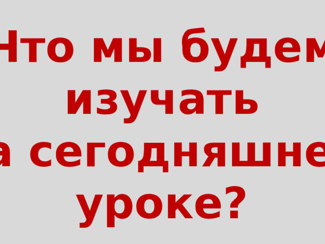 Что мы будем изучать на сегодняшнем уроке? 